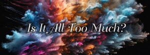 Read more about the article It’s All Just Too Much