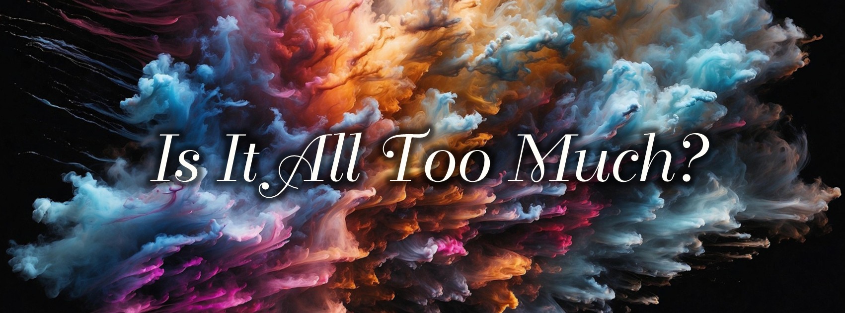 Read more about the article It’s All Just Too Much